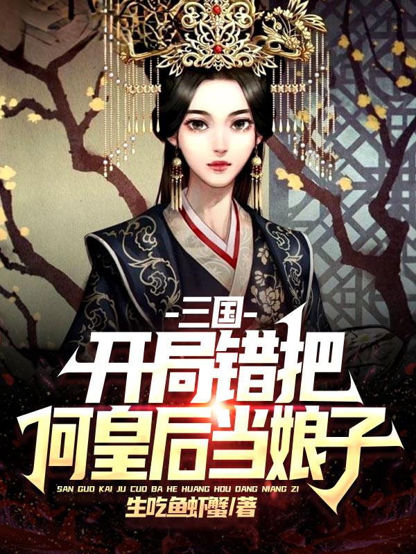 完整版《三国：开局错把何皇后当娘子》txt下载-瑞奇文学