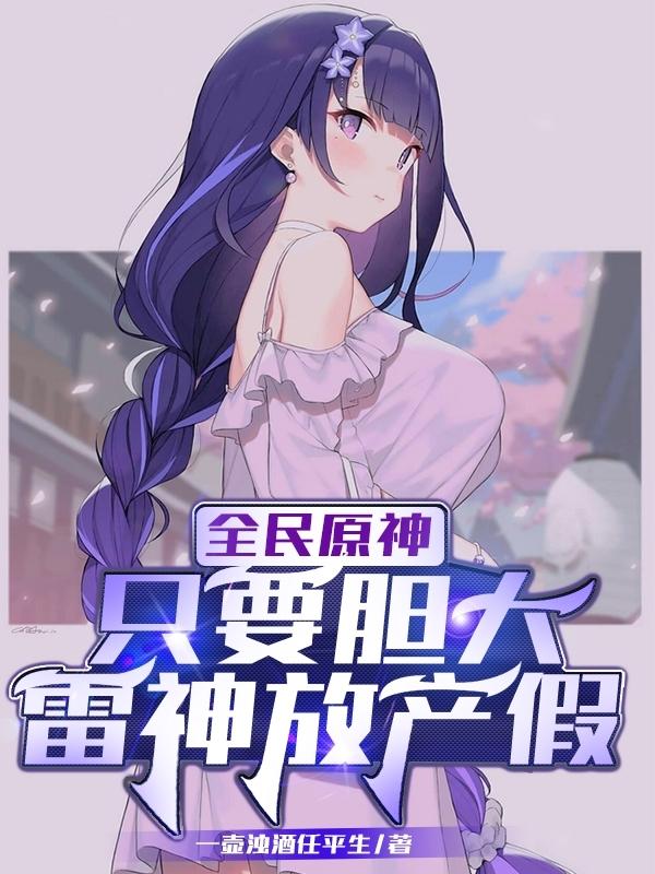 小说《全民原神：只要胆大，雷神放产假》在线全文阅读