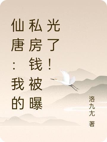 仙唐：我的私房钱被曝光了！最新章节，仙唐：我的私房钱被曝光了！免费阅读-优文网