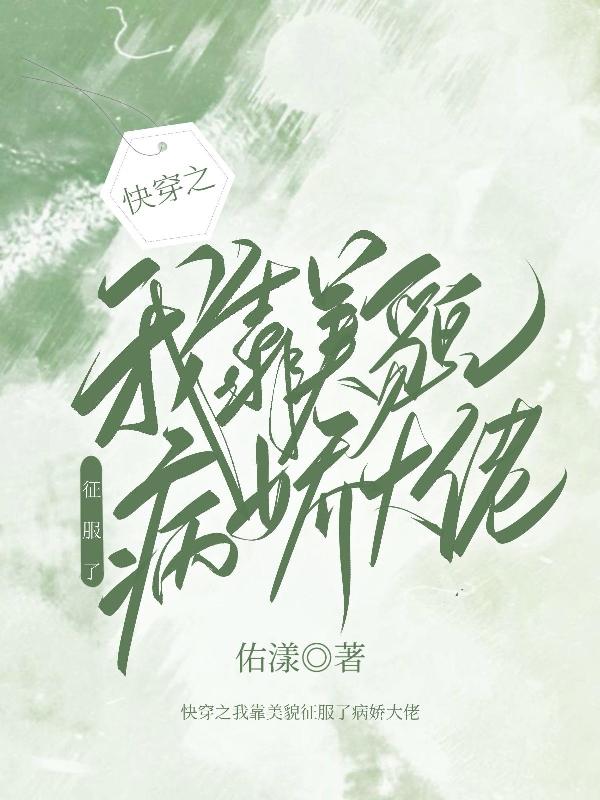 完整版《快穿之我靠美貌征服了病娇大佬》txt下载