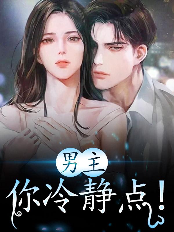 男女主人公肖湘云尹知知小说男主，你冷静点！全文免费阅读