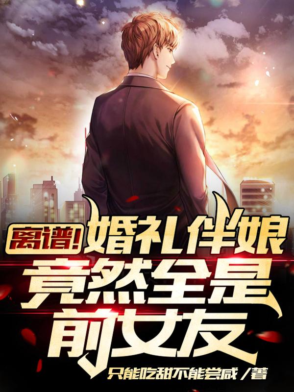 完整版《离谱！婚礼伴娘竟然全是前女友》txt下载