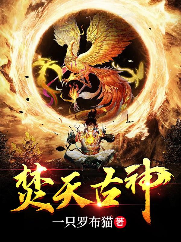 焚天古神一只罗布猫，焚天古神小说免费阅读