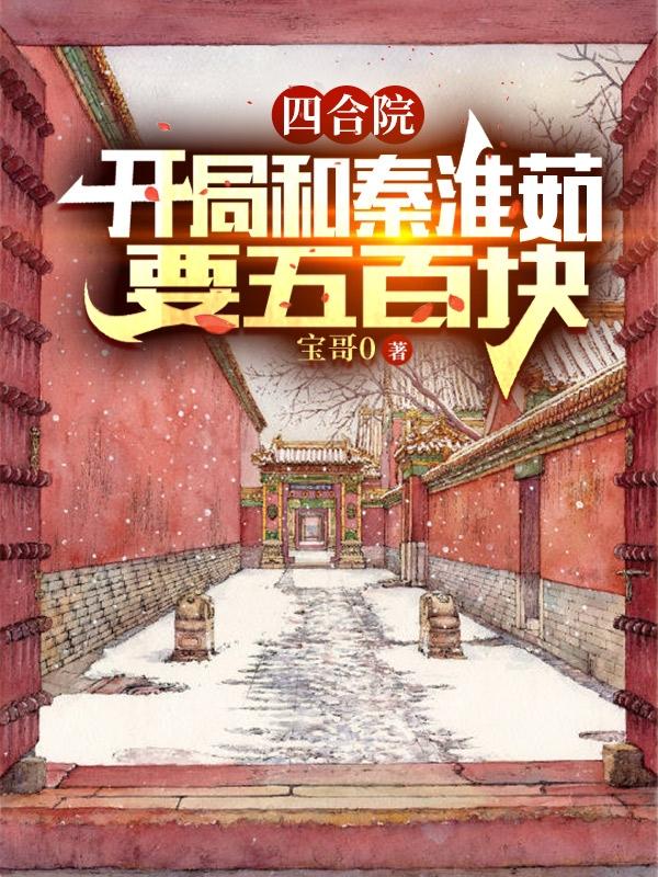 四合院：开局和秦淮茹要五百块（何雨柱）在线免费阅读