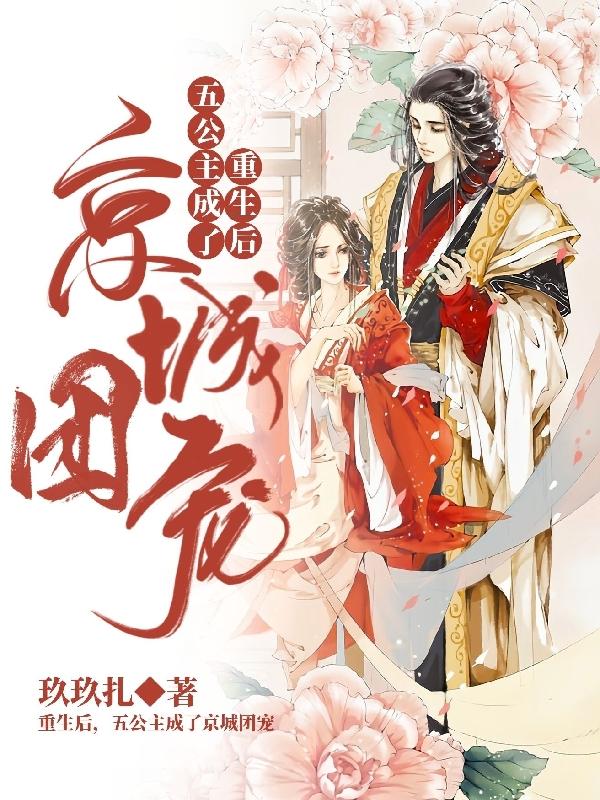 重生后，五公主成了京城团宠玖玖扎，重生后，五公主成了京城团宠小说免费阅读