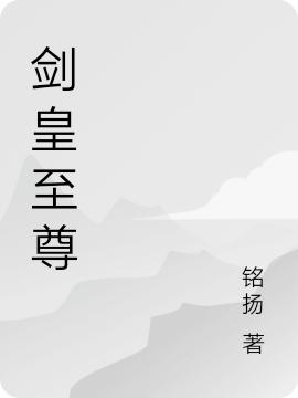 剑皇至尊铭扬，剑皇至尊小说免费阅读