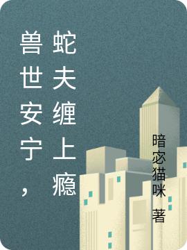 求兽世安宁，蛇夫缠上瘾小说免费资源