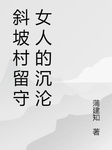 求斜坡村留守女人的沉沦小说免费资源-瑞奇文学