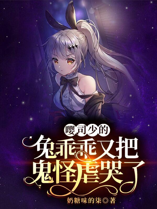 完整版《嘤，司少的兔乖乖又把鬼怪虐哭了》txt下载