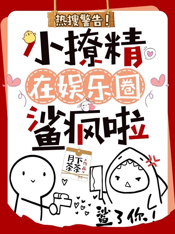 热搜警告！小撩精在娱乐圈鲨疯啦月下茶茶，热搜警告！小撩精在娱乐圈鲨疯啦小说免费阅读