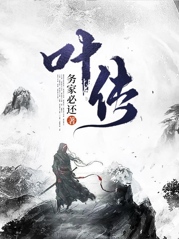 叶传务家必还，叶传小说免费阅读