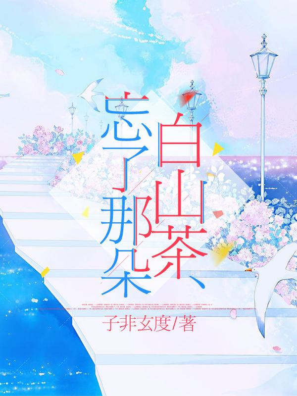小说《忘了那朵白山茶》全文免费阅读