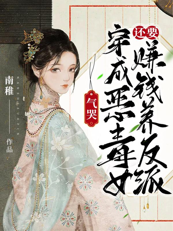 小说《气哭，穿成恶毒女还要赚钱养反派》全文免费阅读
