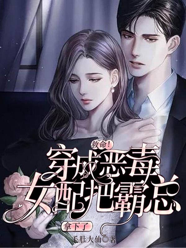 完整版《救命！穿成恶毒女配把霸总拿下了》在线免费阅读-书格格