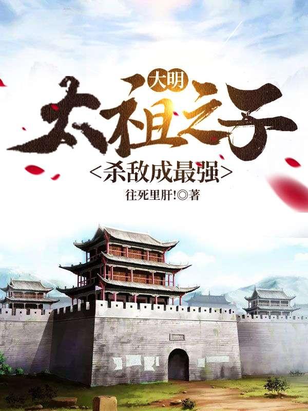 大明：太祖之子，杀敌成最强朱克小说免费阅读