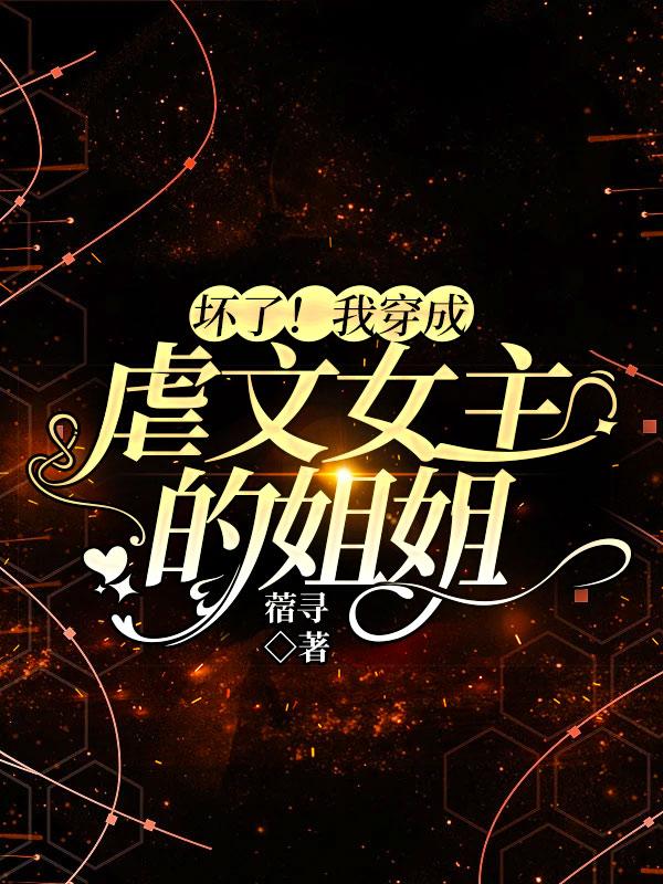 坏了！我穿成虐文女主的姐姐（叶芷）在线免费阅读