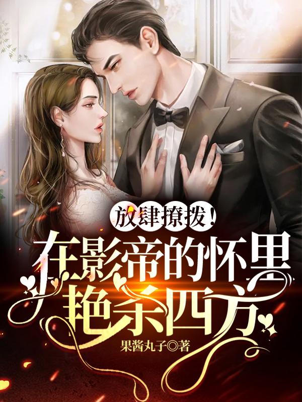 小说《放肆撩拨！在影帝的怀里艳杀四方》全文免费阅读