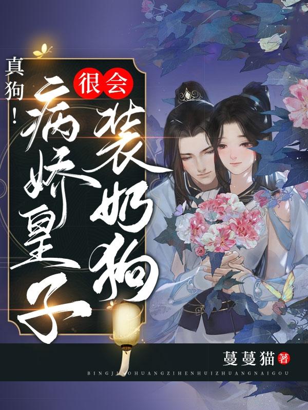 小说《真狗！病娇皇子很会装奶狗！》在线全文阅读