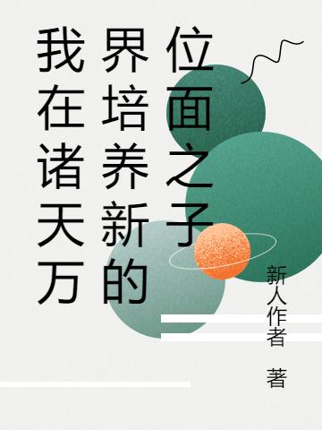 我在诸天万界培养新的位面之子新人作者，我在诸天万界培养新的位面之子小说免费阅读
