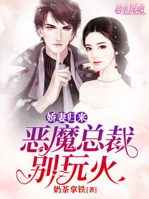 娇妻归来：恶魔总裁别玩火小说阅读，娇妻归来：恶魔总裁别玩火完整版