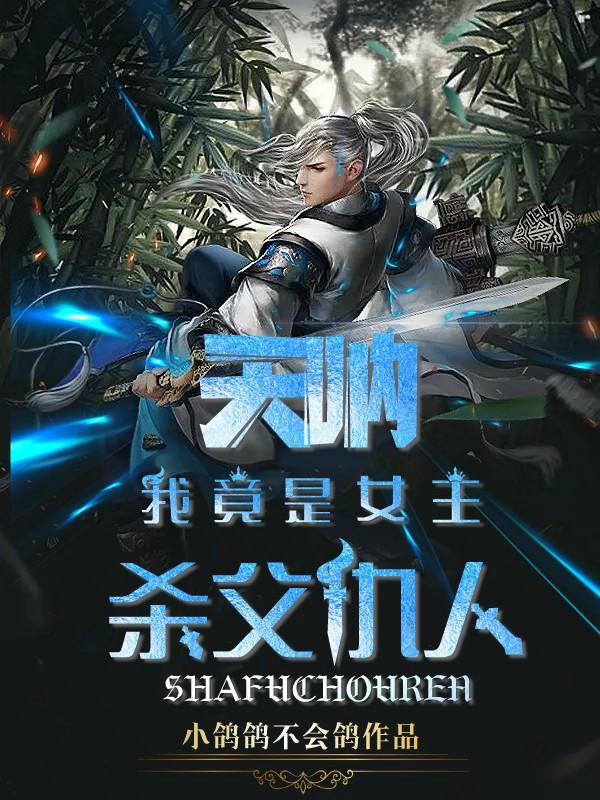求天呐，我竟是女主杀父仇人小说免费资源