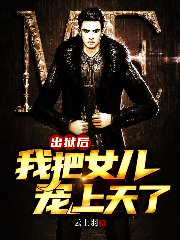 出狱后，我把女儿宠上天了云上羽，出狱后，我把女儿宠上天了小说免费阅读