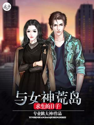 已完结小说《与女神荒岛求生的日子》最新章节