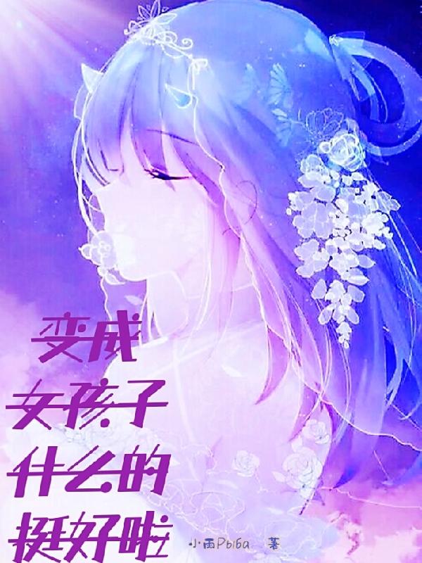 苏雨小说《变成女孩子什么的挺好啦》在线阅读