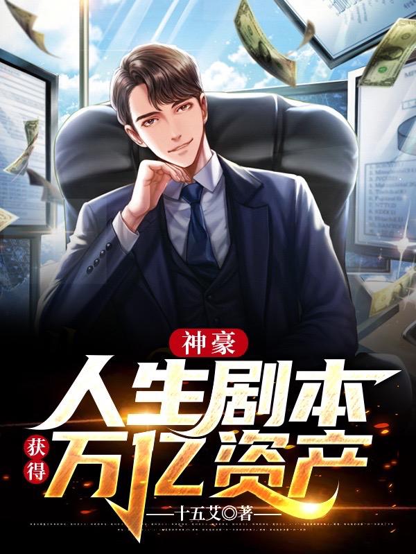 完整版《神豪：人生剧本，获得万亿资产》txt下载