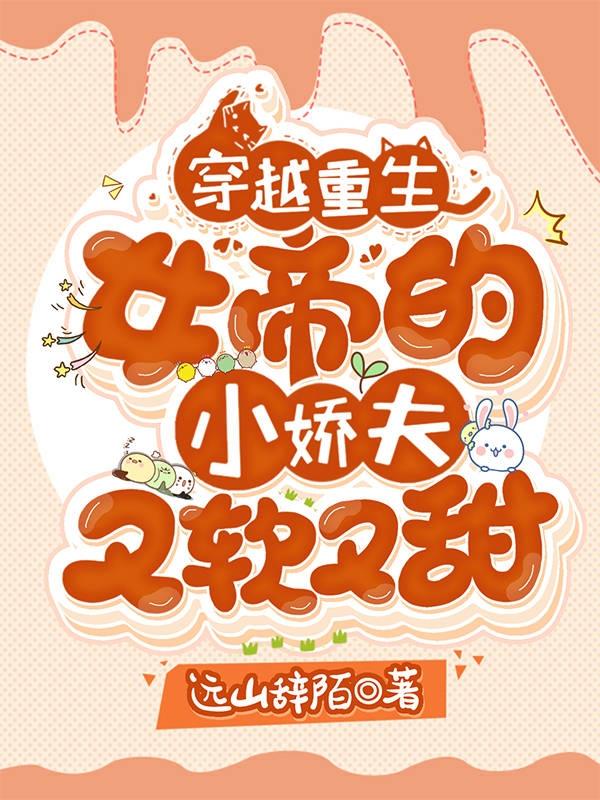 穿越重生:女帝的小娇夫又软又甜最新章节，穿越重生:女帝的小娇夫又软又甜免费阅读