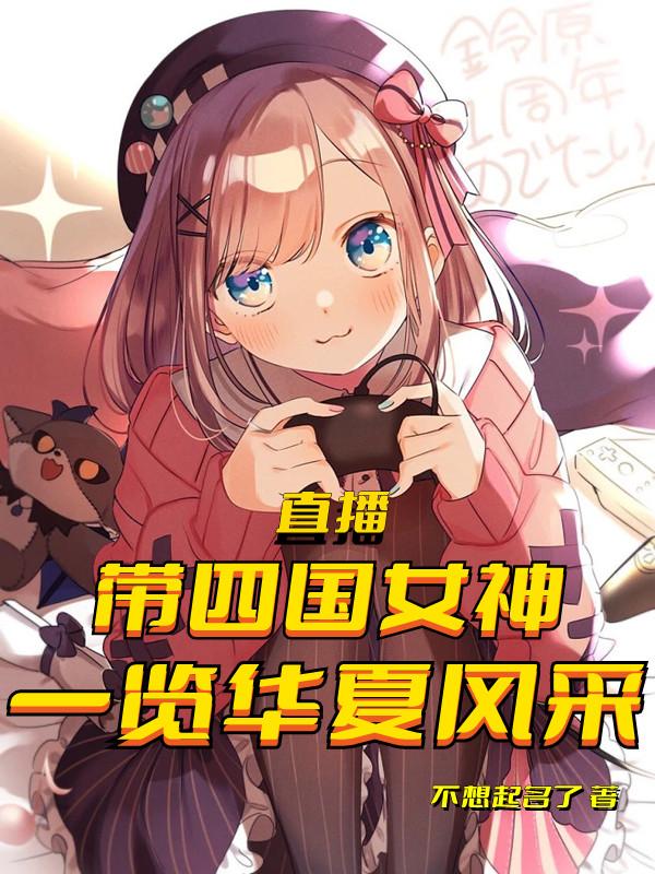 小说《直播：带四国女神，一览华夏风采》在线全文阅读