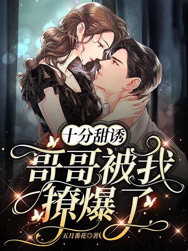 小说《十分甜诱！哥哥被我撩爆了》全文免费阅读