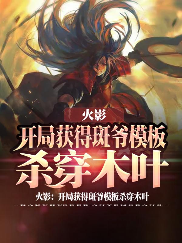求火影：开局获得斑爷模板杀穿木叶小说免费资源