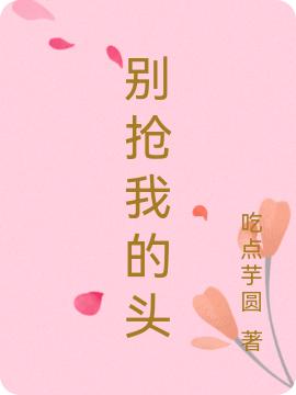 小说《别抢我的头》在线全文阅读