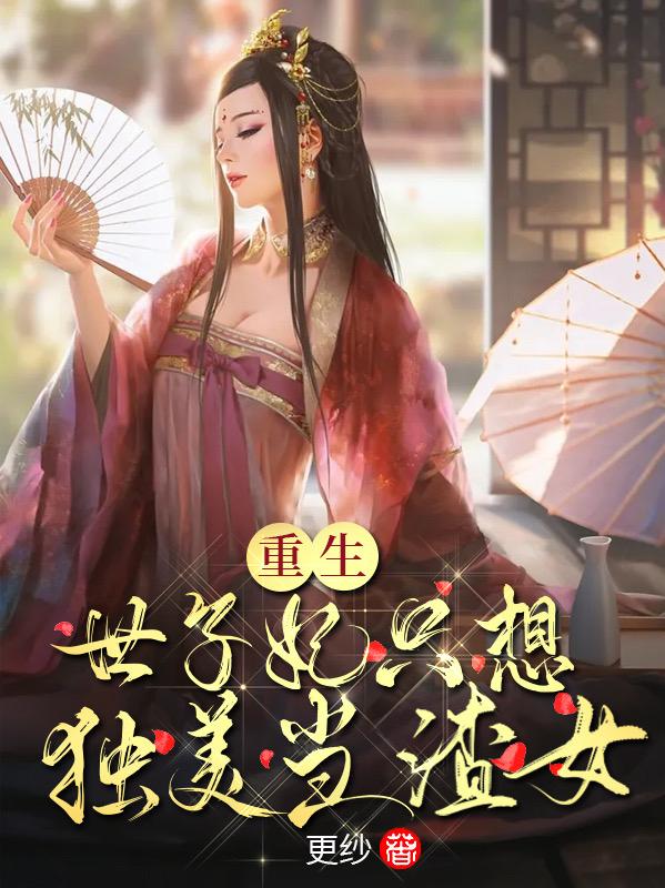 重生！世子妃只想独美当渣女！最新章节，重生！世子妃只想独美当渣女！免费阅读