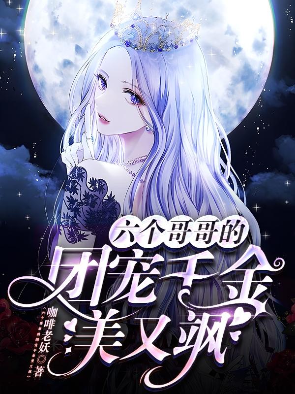 六个哥哥的团宠千金美又飒咖啡老妖，六个哥哥的团宠千金美又飒小说免费阅读