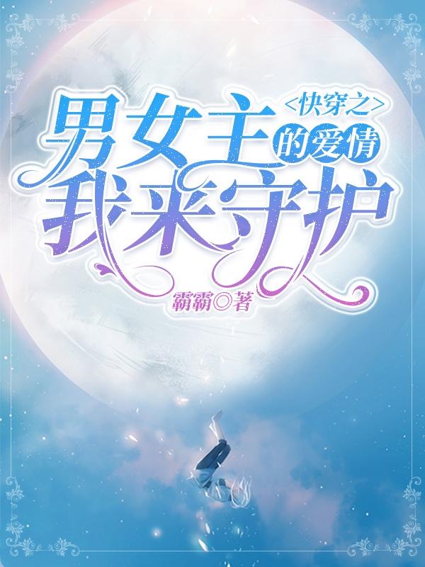 完整版《快穿之男女主的爱情我来守护》txt下载