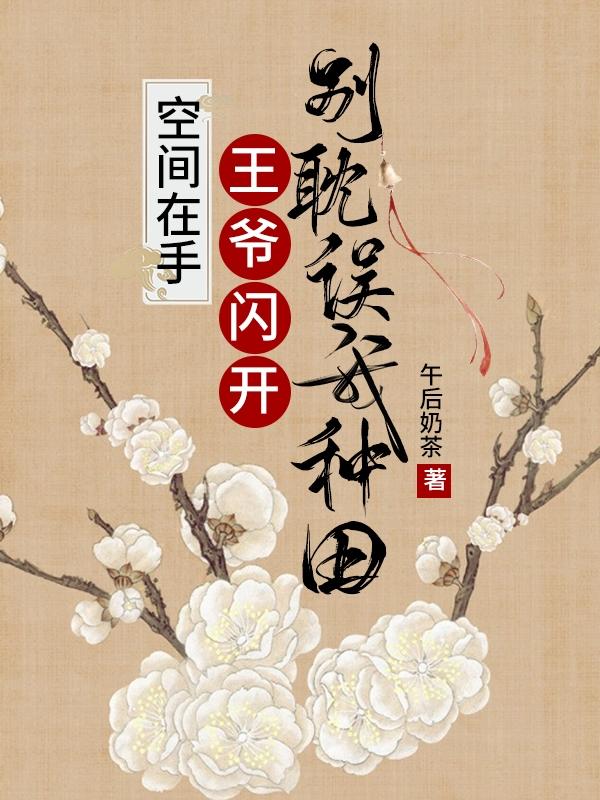 求空间在手：王爷闪开别耽误我种田小说免费资源