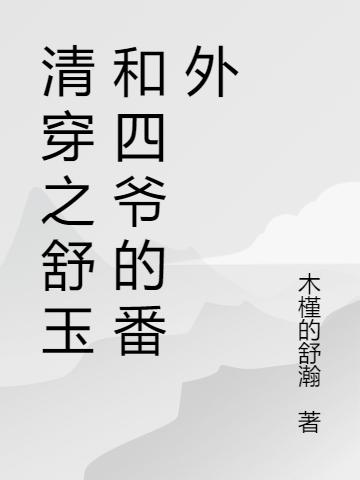清穿之舒玉和四爷的番外舒玉胤禛小说免费阅读