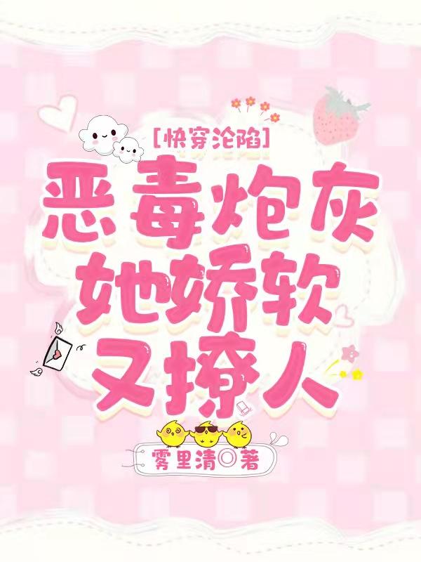 小说《快穿沦陷：恶毒炮灰她娇软又撩人》全文免费阅读