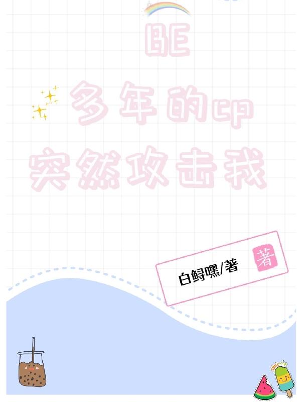 完整版《BE多年的cp突然攻击我》txt下载