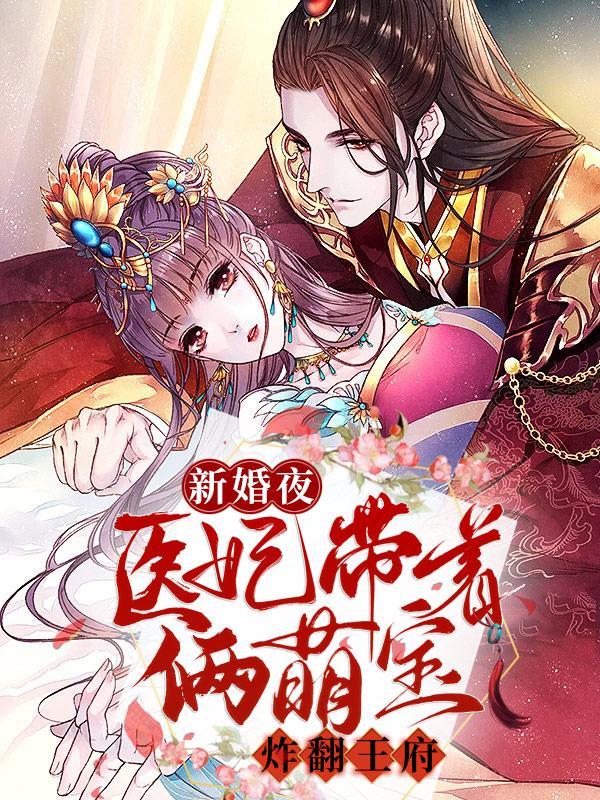 新婚夜，医妃带着俩萌宝炸翻王府小说，新婚夜，医妃带着俩萌宝炸翻王府全文在线阅读-经典文学