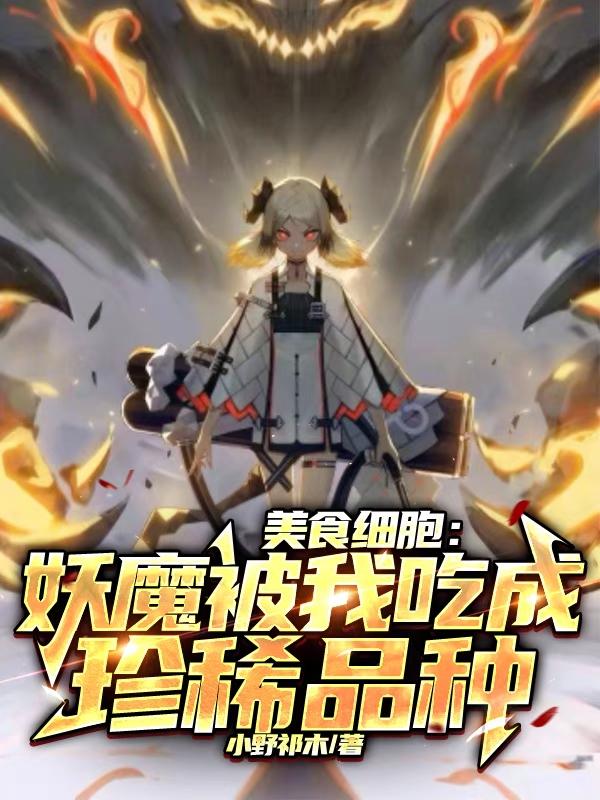 小说《美食细胞：妖魔被我吃成珍稀品种》全文免费阅读