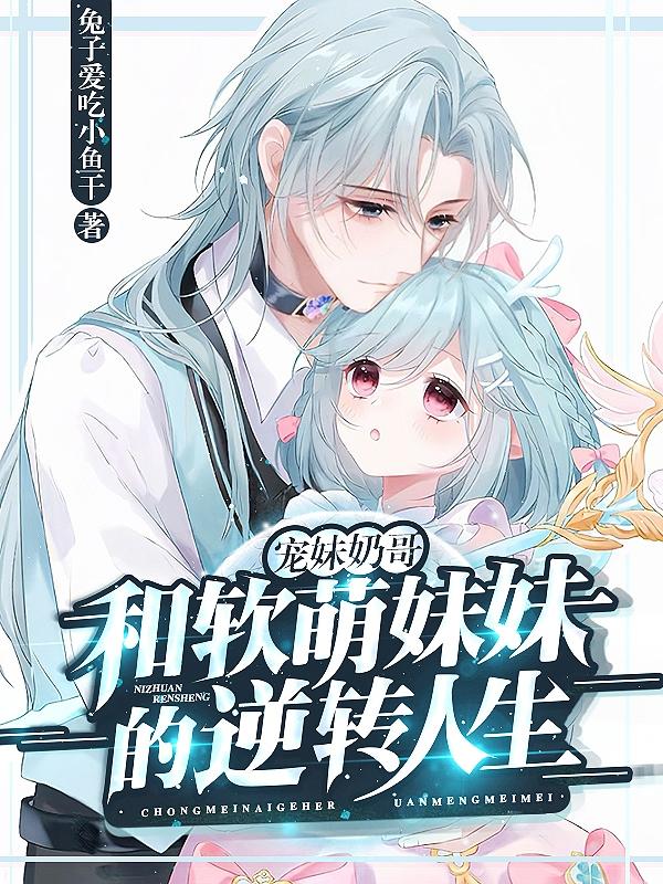 小说《宠妹奶哥：和软萌妹妹的逆转人生》全文免费阅读