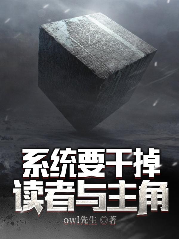 系统要干掉读者与主角owl先生，系统要干掉读者与主角小说免费阅读