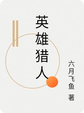 英雄猎人六月飞鱼，英雄猎人小说免费阅读