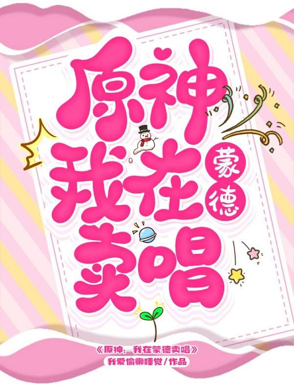 原神：我在蒙德卖唱爱偷懒睡觉，原神：我在蒙德卖唱小说免费阅读