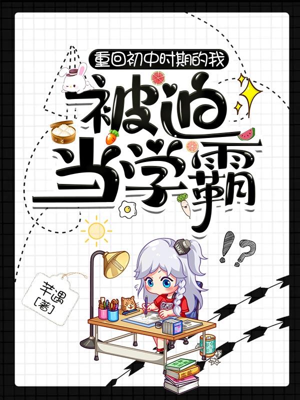 小说《重回初中时期的我被迫当学霸》全文免费阅读