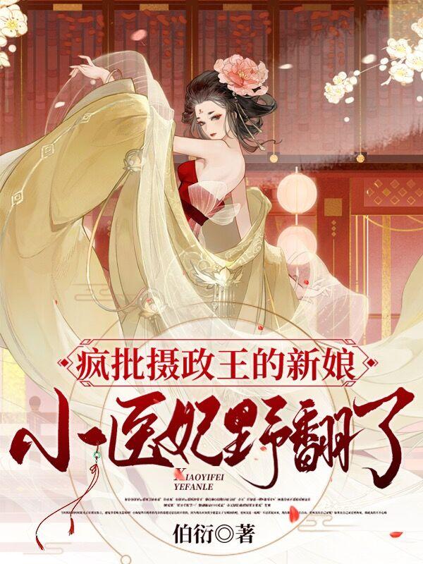 疯批摄政王的新娘：小医妃野翻了伯衍，疯批摄政王的新娘：小医妃野翻了小说免费阅读-优文网