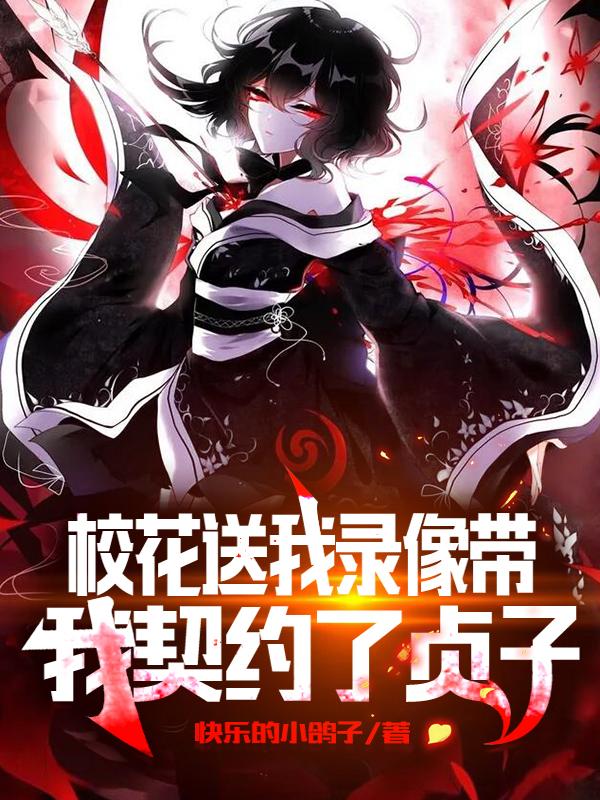 求校花送我录像带，我契约了贞子小说免费资源